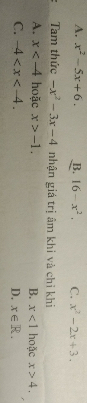 A. x^2-5x+6. B. 16-x^2. C. x^2-2x+3. 
Tam thức -x^2-3x-4 nhận giá trị âm khi và chỉ khi
A. x hoặc x>-1. B. x<1</tex> hoặc x>4.
C. -4 . D、 x∈ R.