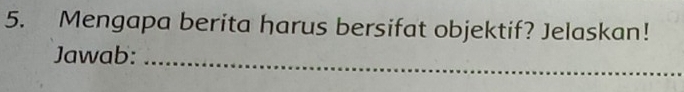 Mengapa berita harus bersifat objektif? Jelaskan! 
Jawab:_