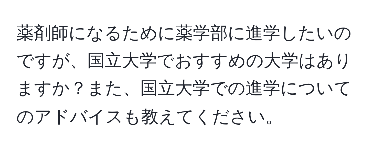 薬剤師になるために薬学部に進学したいのですが、国立大学でおすすめの大学はありますか？また、国立大学での進学についてのアドバイスも教えてください。