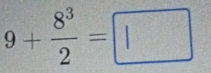 9+ 8^3/2 =□