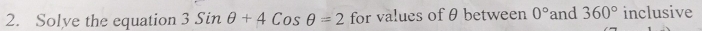 Solve the equation 3Sinθ +4Cosθ =2 for values of θ between 0° and 360° inclusive