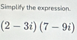 Simplify the expression.
(2-3i)(7-9i)