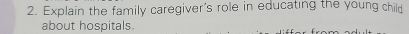 Explain the family caregiver's role in educating the young child 
about hospitals.