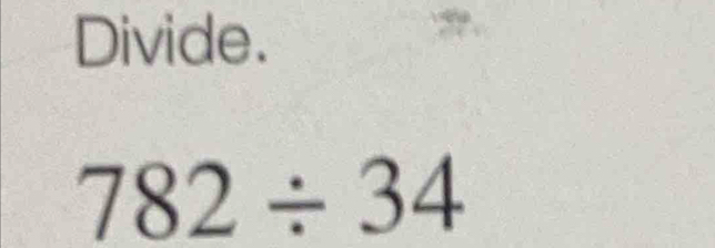 Divide.
782/ 34