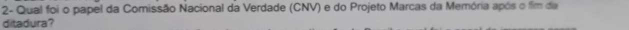 2- Qual foi o papel da Comissão Nacional da Verdade (CNV) e do Projeto Marcas da Memória após o fim da 
ditadura?