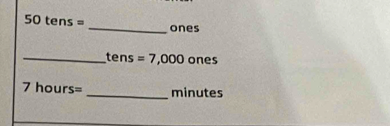 50tens=
ones 
_ ten s =7,000 ones
7hours=
_minutes