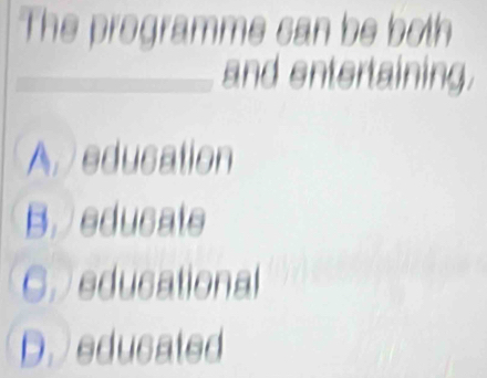 The programme can be both
_
_and entertaining.
A education
B. educate
C. educational
D. educated