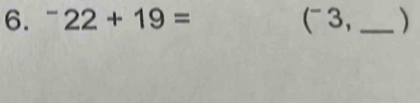 ^-22+19= (- 3, _ )