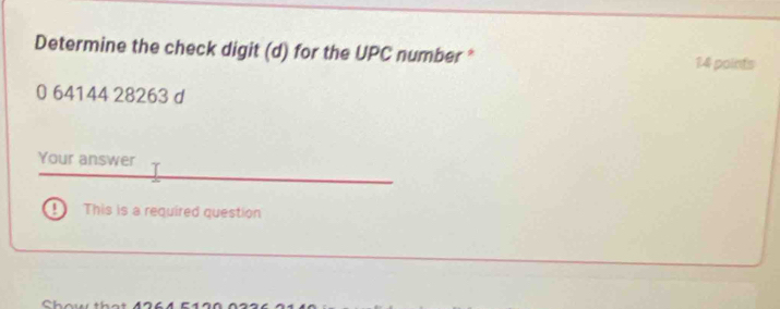 Determine the check digit (d) for the UPC number * 14 points
0 64144 28263 d 
Your answer 
This is a required question 
Show that 4264 51ª