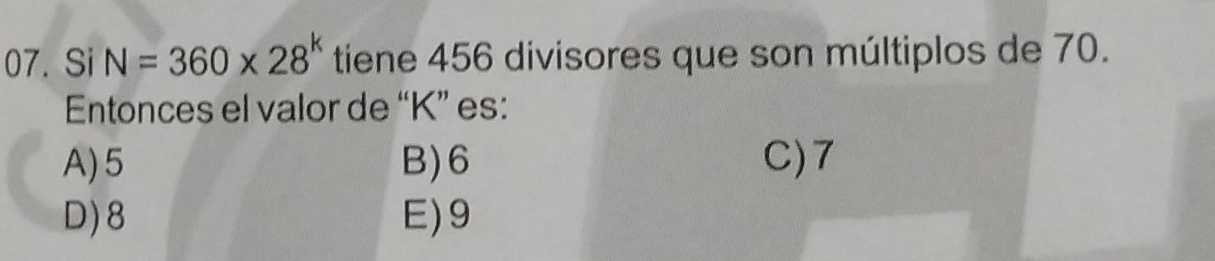 Si N=360* 28^k tiene 456 divisores que son múltiplos de 70.
Entonces el valor de “ K ” es:
A) 5 B) 6 C) 7
D) 8 E) 9