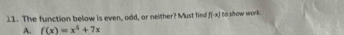 The function below is even, odd, or neither? Must find f(-x) to show work.
A. f(x)=x^5+7x