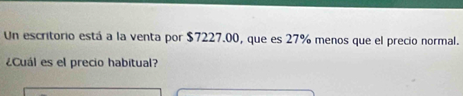 Un escritorio está a la venta por $7227.00, que es 27% menos que el precio normal. 
¿Cuál es el precio habitual?