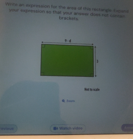 Write an expression for the area of this rectangle. Expand
your expression so that your answer does not contain
brackets.
Not to scale
Q Zoom
evious M4 Watch video Ansv