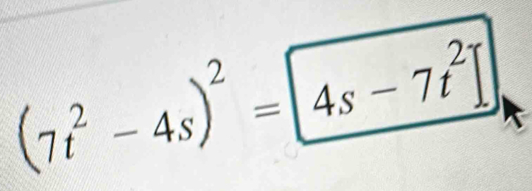 (7t^2-4s)^2= 4s-7t^2