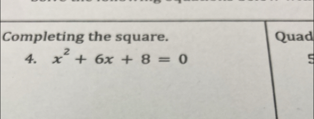 Completing the square. Quad 
4. x^2+6x+8=0 5