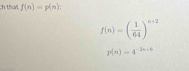 ch that f(n)=p(n) :
f(n)=( 1/64 )^n+2
p(n)=4^(-2n+6)