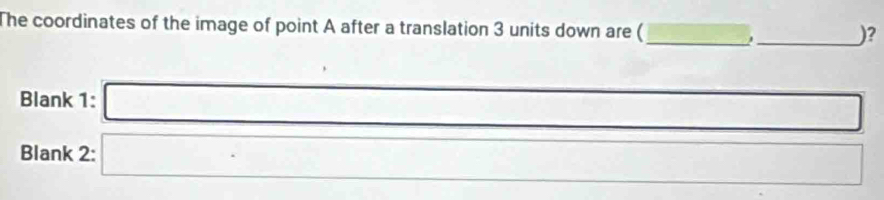 The coordinates of the image of point A after a translation 3 units down are ( _ =□ _)? 
□  
Blank 1: 
Blank 2: □