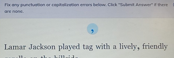 Fix any punctuation or capitalization errors below. Click ''Submit Answer'' if there 
are none. 
Lamar Jackson played tag with a lively, friendly