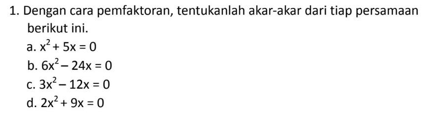 Dengan cara pemfaktoran, tentukanlah akar-akar dari tiap persamaan 
berikut ini. 
a. x^2+5x=0
b. 6x^2-24x=0
C. 3x^2-12x=0
d. 2x^2+9x=0