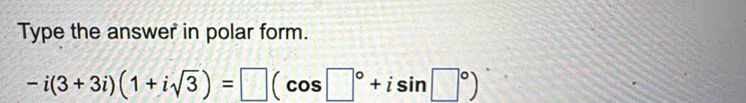 Type the answer in polar form.
-i(3+3i)(1+isqrt(3))=□ (cos □°+isin □°)