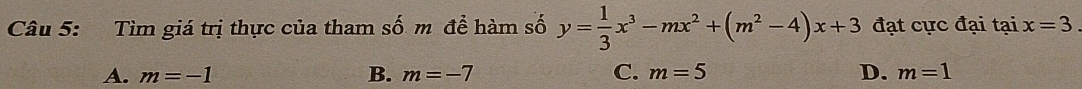 Tìm giá trị thực của tham số m để hàm số y= 1/3 x^3-mx^2+(m^2-4)x+3 đạt cực đại tại x=3
A. m=-1 B. m=-7 C. m=5 D. m=1