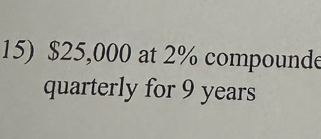 $25,000 at 2% compounde 
quarterly for 9 years