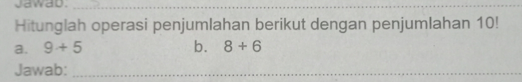 Jawab._ 
Hitunglah operasi penjumlahan berikut dengan penjumlahan 10! 
a. 9+5 b. 8+6
Jawab:_