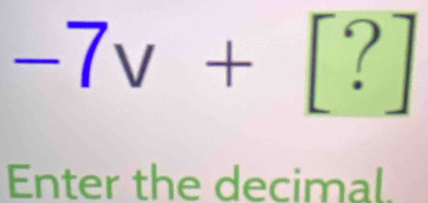 -7v+[?]
Enter the decimal.