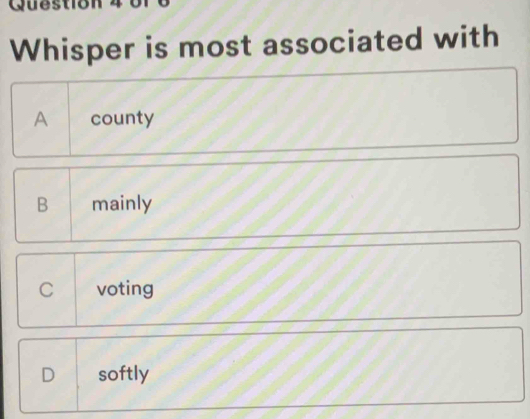 Questiol
Whisper is most associated with
A county
B mainly
C voting
D softly