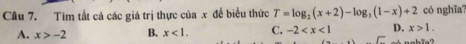 Tìm tất cả các giá trị thực của x để biểu thức T=log _2(x+2)-log _3(1-x)+2 có nghĩa?
B.
A. x>-2 x<1</tex>.
C. -2 D. x>1.