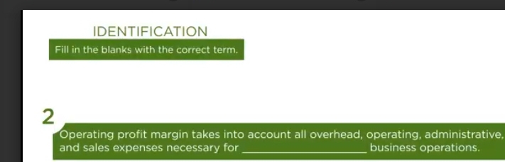 IDENTIFICATION 
Fill in the blanks with the correct term. 
2 
Operating profit margin takes into account all overhead, operating, administrative, 
and sales expenses necessary for _business operations.