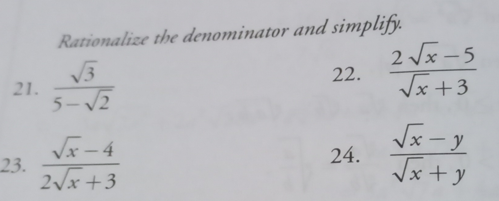 Rationalize the denominator and simplify. 
21.  sqrt(3)/5-sqrt(2)   (2sqrt(x)-5)/sqrt(x)+3 
22. 
23.  (sqrt(x)-4)/2sqrt(x)+3   (sqrt(x)-y)/sqrt(x)+y 
24.