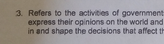 Refers to the activities of government 
express their opinions on the world and 
in and shape the decisions that affect th