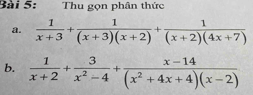 Thu gọn phân thức 
a.  1/x+3 + 1/(x+3)(x+2) + 1/(x+2)(4x+7) 
b.  1/x+2 + 3/x^2-4 + (x-14)/(x^2+4x+4)(x-2) 