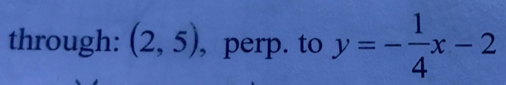 through: (2,5) , perp. to y=- 1/4 x-2