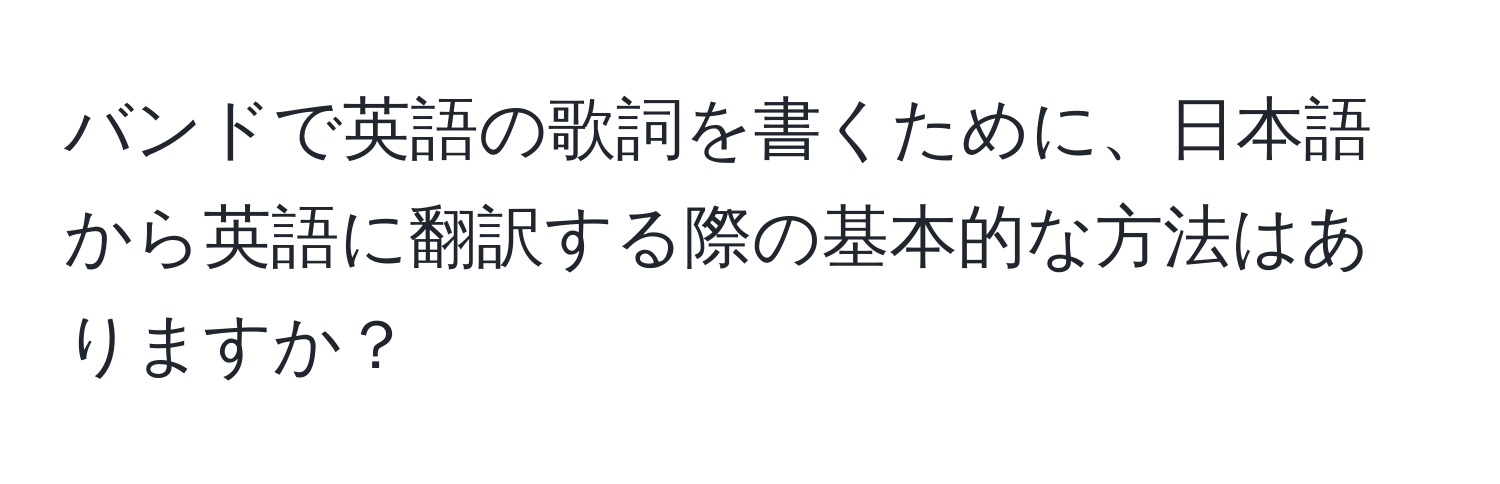 バンドで英語の歌詞を書くために、日本語から英語に翻訳する際の基本的な方法はありますか？