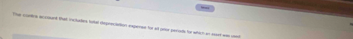 Saverl 
The contra account that includes total depreciation expense for all prior periods for which an asset was used: