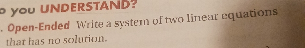 yo UNDERSTAN? 
. Open-Ended Write a system of two linear equations 
that has no solution.