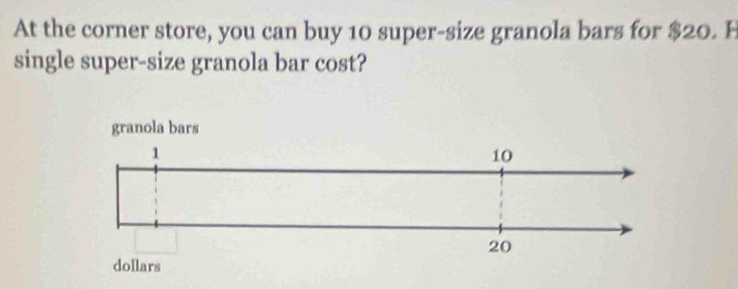 At the corner store, you can buy 10 super-size granola bars for $20. H 
single super-size granola bar cost?