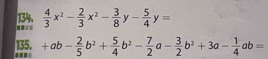  4/3 x^2- 2/3 x^2- 3/8 y- 5/4 y=
asee 
135. +ab- 2/5 b^2+ 5/4 b^2- 7/2 a- 3/2 b^2+3a- 1/4 ab=