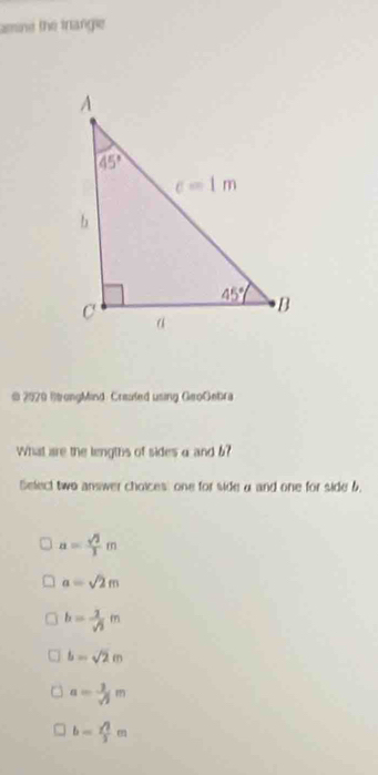 amine the trange 
@ 2029 RtrongMind: Creafed using GeoGebra
What are the lengths of sides α and 6?
Select two answer choices' one for side α and one for side 6.
a= sqrt(2)/3 m
a=sqrt(2)m
b= 2/sqrt(3) m
b=sqrt(2)m
a= 1/sqrt(2) m
b= sqrt(2)/3 m