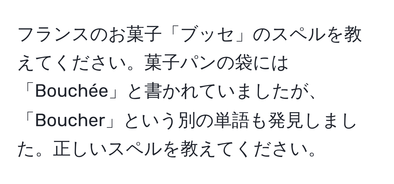 フランスのお菓子「ブッセ」のスペルを教えてください。菓子パンの袋には「Bouchée」と書かれていましたが、「Boucher」という別の単語も発見しました。正しいスペルを教えてください。
