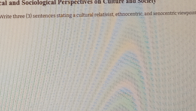 cal and Sociological Perspectives on Culture and Sociely 
Write three (3) sentences stating a cultural relativist, ethnocentric, and xenocentric viewpoint