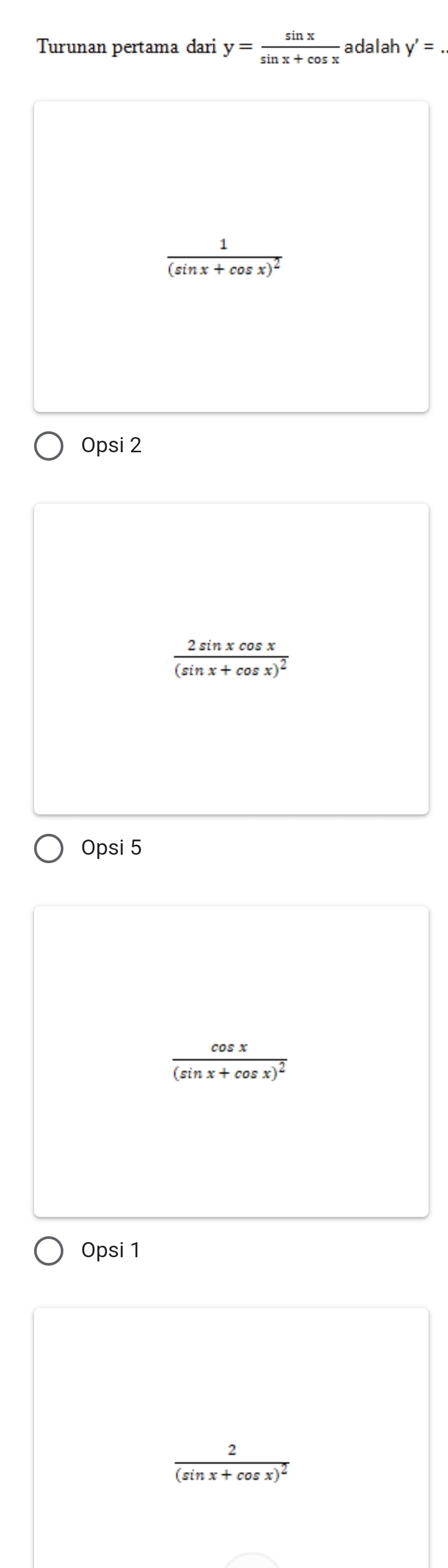 Turunan pertama dari y= sin x/sin x+cos x  adalah y'=
frac 1(sin x+cos x)^2
Opsi 2
frac 2sin xcos x(sin x+cos x)^2
Opsi 5
frac cos x(sin x+cos x)^2
Opsi 1
frac 2(sin x+cos x)^2