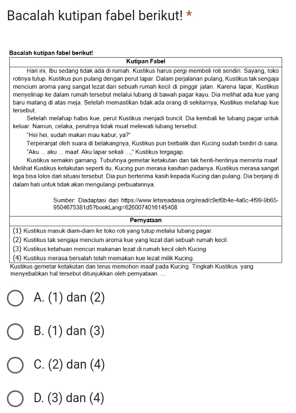 Bacalah kutipan fabel berikut! *
B
K
menyebabkan hal tersebut ditunjukkan oleh pernyataan ....
A. (1) dan (2)
B. (1) dan (3)
C. (2) dan (4)
D. (3) dan (4)