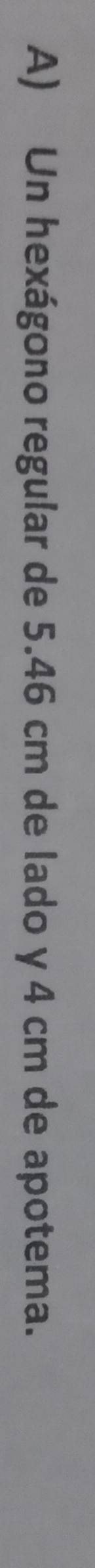 Un hexágono regular de 5.46 cm de lado y 4 cm de apotema.