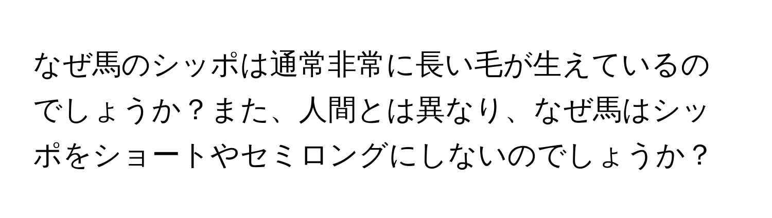 なぜ馬のシッポは通常非常に長い毛が生えているのでしょうか？また、人間とは異なり、なぜ馬はシッポをショートやセミロングにしないのでしょうか？