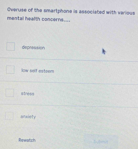 Overuse of the smartphone is associated with various
mental health concerns....
depression
low self esteem
stress
anxiety
Rewatch Submit