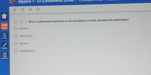 Algebra 1 - S2 (Läudermiik 23/24) 
11 Which mathematical operation is not considered a closed operation for polynomials?
Next addition
Contosts subtraction
division
Notes multiplication
Grades