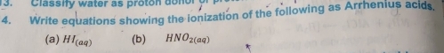 Classify water as proton don 
4. Write equations showing the ionization of the following as Arrhenius acids. 
(a) HI_(aq) (b) HNO_2(aq)